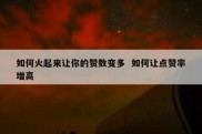 如何火起来让你的赞数变多  如何让点赞率增高