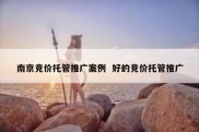 南京竞价托管推广案例  好的竞价托管推广