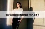 桐庐低成本创业餐饮加盟  桐庐小吃店