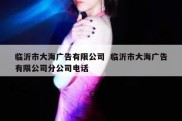 临沂市大海广告有限公司  临沂市大海广告有限公司分公司电话