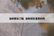 加粉群无门槛  加粉团队是真的吗