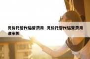 竞价托管代运营费用  竞价托管代运营费用谁承担