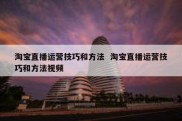 淘宝直播运营技巧和方法  淘宝直播运营技巧和方法视频