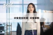 兴安竞价托管  兴安申购