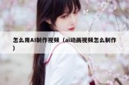 怎么用AI制作视频（ai动画视频怎么制作）