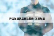 开店加盟顶正餐饮赞扬  顶薪加盟