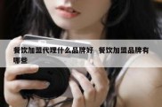 餐饮加盟代理什么品牌好  餐饮加盟品牌有哪些