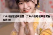 广州抖音短视频运营（广州抖音短视频运营秘密揭秘）