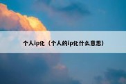个人ip化（个人的ip化什么意思）