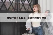 淘宝权重怎么提高  淘宝怎样提升权重