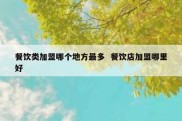 餐饮类加盟哪个地方最多  餐饮店加盟哪里好