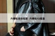 六棵松竞价托管  六棵松52度酒