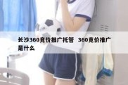 长沙360竞价推广托管  360竞价推广是什么