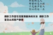 摄影工作室引流客源最快的方法  摄影工作室怎么找客户群体