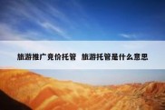 旅游推广竞价托管  旅游托管是什么意思