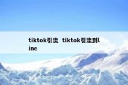 tiktok引流  tiktok引流到line