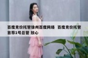 百度竞价托管徐州百度网络  百度竞价托管首荐1号总管 放心