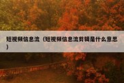 短视频信息流（短视频信息流剪辑是什么意思）