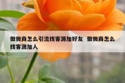 做微商怎么引流找客源加好友  做微商怎么找客源加人