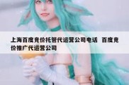 上海百度竞价托管代运营公司电话  百度竞价推广代运营公司