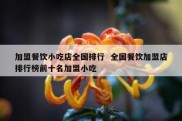 加盟餐饮小吃店全国排行  全国餐饮加盟店排行榜前十名加盟小吃