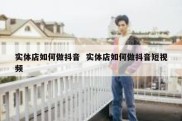 实体店如何做抖音  实体店如何做抖音短视频