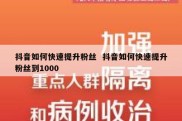 抖音如何快速提升粉丝  抖音如何快速提升粉丝到1000
