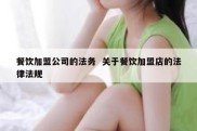 餐饮加盟公司的法务  关于餐饮加盟店的法律法规
