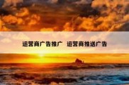 运营商广告推广  运营商推送广告