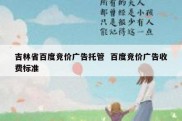 吉林省百度竞价广告托管  百度竞价广告收费标准