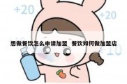 想做餐饮怎么申请加盟  餐饮如何做加盟店