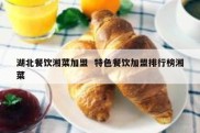 湖北餐饮湘菜加盟  特色餐饮加盟排行榜湘菜
