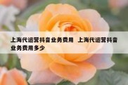 上海代运营抖音业务费用  上海代运营抖音业务费用多少