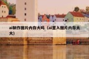 ai制作图片内存大吗（ai置入图片内存太大）