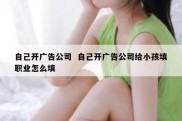 自己开广告公司  自己开广告公司给小孩填职业怎么填