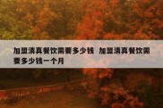 加盟清真餐饮需要多少钱  加盟清真餐饮需要多少钱一个月