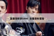 直播涨粉到1000  主播涨粉套路