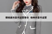 赣榆县抖音代运营报价  榆林抖音代运营