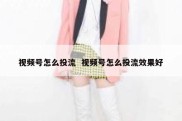 视频号怎么投流  视频号怎么投流效果好