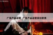 广告产品运营  广告产品运营岗位职责