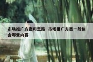市场推广方案和思路  市场推广方案一般包含哪些内容