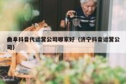 曲阜抖音代运营公司哪家好（济宁抖音运营公司）