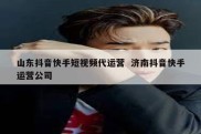 山东抖音快手短视频代运营  济南抖音快手运营公司