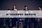 推广竞价托管哪家好  搜索竞价托管