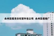 永州百度竞价托管外包公司  永州百度推广