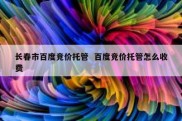 长春市百度竞价托管  百度竞价托管怎么收费