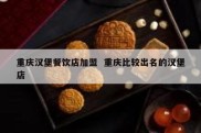 重庆汉堡餐饮店加盟  重庆比较出名的汉堡店