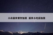小众面食餐饮加盟  面食小吃店加盟