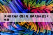 天津百度竞价托管业务  百度竞价托管怎么收费