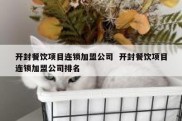 开封餐饮项目连锁加盟公司  开封餐饮项目连锁加盟公司排名